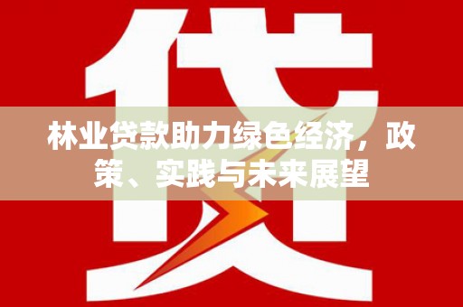 荣昌林业贷款助力绿色经济，政策、实践与未来展望