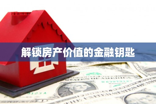 荣昌解锁房产价值的金融钥匙