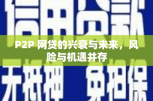 荣昌P2P 网贷的兴衰与未来，风险与机遇并存