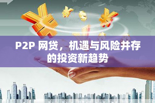 荣昌P2P 网贷，机遇与风险并存的投资新趋势