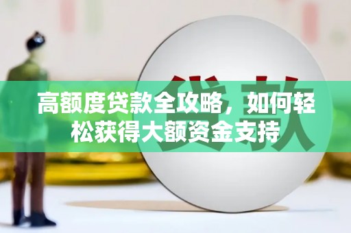 荣昌高额度贷款全攻略，如何轻松获得大额资金支持