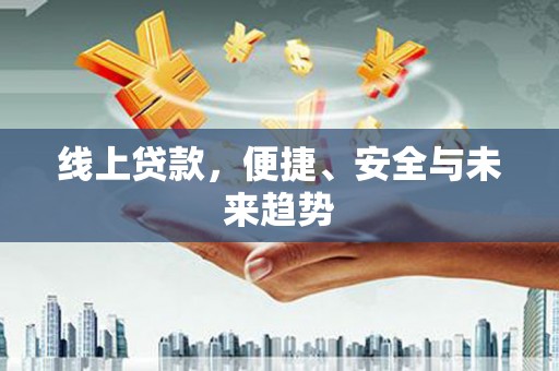 荣昌线上贷款，便捷、安全与未来趋势