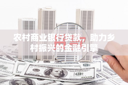 荣昌农村商业银行贷款，助力乡村振兴的金融引擎